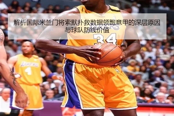 解析国际米兰门将索默扑救数据领跑意甲的深层原因与球队防线价值