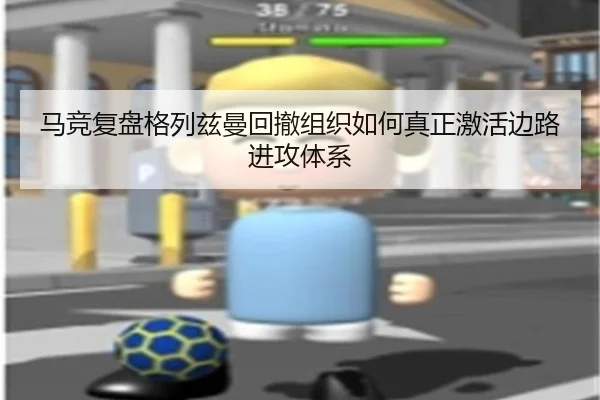 马竞复盘格列兹曼回撤组织如何真正激活边路进攻体系
